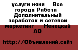 услуги няни  - Все города Работа » Дополнительный заработок и сетевой маркетинг   . Ненецкий АО